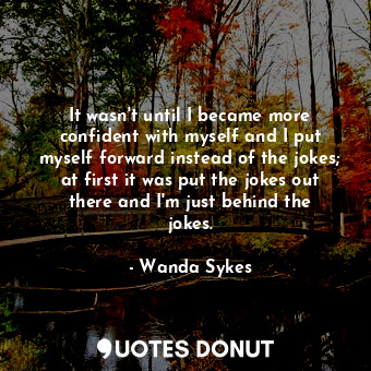  It wasn&#39;t until I became more confident with myself and I put myself forward... - Wanda Sykes - Quotes Donut