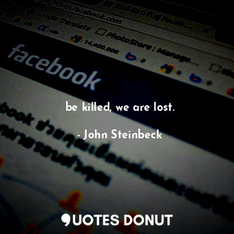  be killed, we are lost.... - John Steinbeck - Quotes Donut
