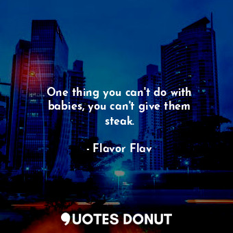  One thing you can&#39;t do with babies, you can&#39;t give them steak.... - Flavor Flav - Quotes Donut