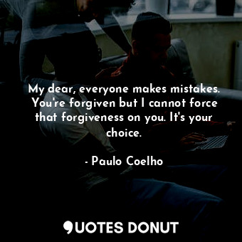  My dear, everyone makes mistakes. You're forgiven but I cannot force that forgiv... - Paulo Coelho - Quotes Donut