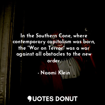  In the Southern Cone, where contemporary capitalism was born, the “War on Terror... - Naomi Klein - Quotes Donut