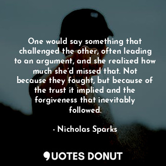 One would say something that challenged the other, often leading to an argument, and she realized how much she’d missed that. Not because they fought, but because of the trust it implied and the forgiveness that inevitably followed.