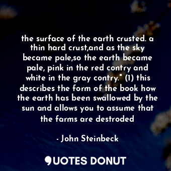 the surface of the earth crusted. a thin hard crust,and as the sky became pale,so the earth became pale, pink in the red contry and white in the gray contry." (1) this describes the form of the book how the earth has been swallowed by the sun and allows you to assume that the farms are destroded