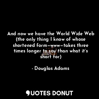  And now we have the World Wide Web (the only thing I know of whose shortened for... - Douglas Adams - Quotes Donut