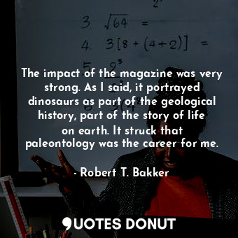  The impact of the magazine was very strong. As I said, it portrayed dinosaurs as... - Robert T. Bakker - Quotes Donut