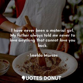  I have never been a material girl. My father always told me never to love anythi... - Imelda Marcos - Quotes Donut