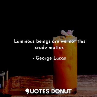  Luminous beings are we, not this crude matter.... - George Lucas - Quotes Donut