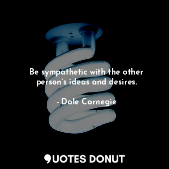  Be sympathetic with the other person’s ideas and desires.... - Dale Carnegie - Quotes Donut