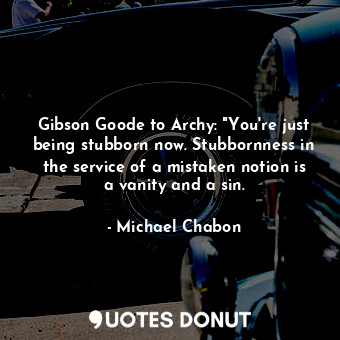  Gibson Goode to Archy: "You're just being stubborn now. Stubbornness in the serv... - Michael Chabon - Quotes Donut