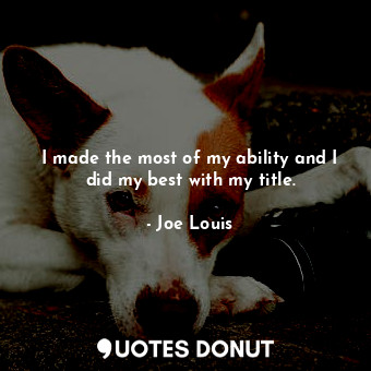 I made the most of my ability and I did my best with my title.... - Joe Louis - Quotes Donut