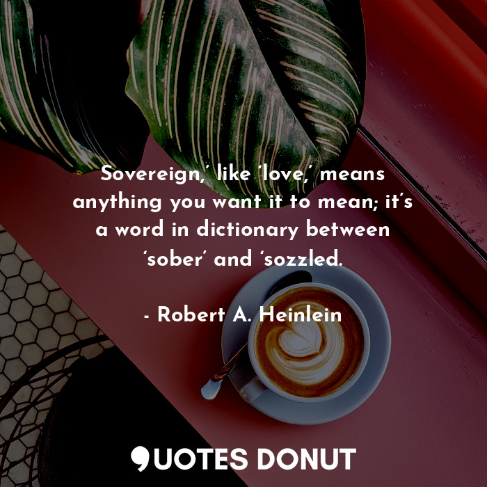  Sovereign,’ like ‘love,’ means anything you want it to mean; it’s a word in dict... - Robert A. Heinlein - Quotes Donut