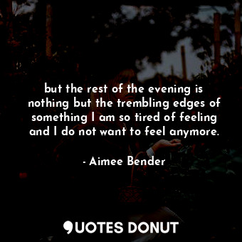  but the rest of the evening is nothing but the trembling edges of something I am... - Aimee Bender - Quotes Donut