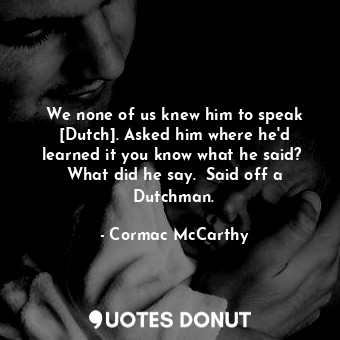  We none of us knew him to speak [Dutch]. Asked him where he'd learned it you kno... - Cormac McCarthy - Quotes Donut