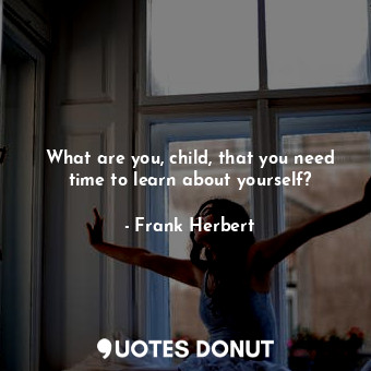  What are you, child, that you need time to learn about yourself?... - Frank Herbert - Quotes Donut