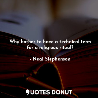  Why bother to have a technical term for a religious ritual?... - Neal Stephenson - Quotes Donut