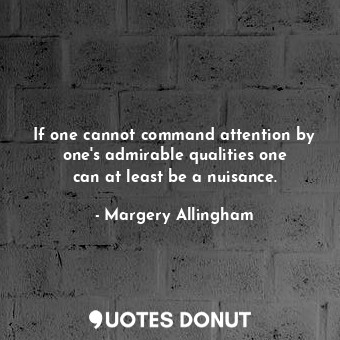  If one cannot command attention by one&#39;s admirable qualities one can at leas... - Margery Allingham - Quotes Donut