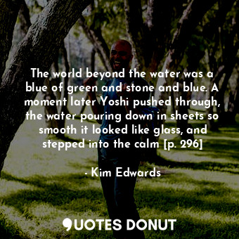  The world beyond the water was a blue of green and stone and blue. A moment late... - Kim Edwards - Quotes Donut