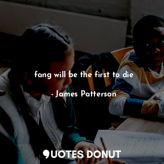  fang will be the first to die... - James Patterson - Quotes Donut