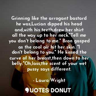  Grinning like the arrogant bastard he was,Lucian dipped his head and,with his te... - Laura Wright - Quotes Donut