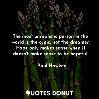  The most unrealistic person in the world is the cynic, not the dreamer. Hope onl... - Paul Hawken - Quotes Donut