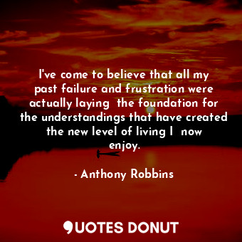  I've come to believe that all my past failure and frustration were actually layi... - Anthony Robbins - Quotes Donut