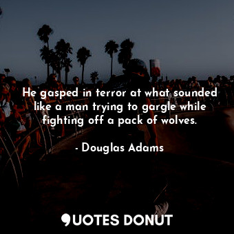  He gasped in terror at what sounded like a man trying to gargle while fighting o... - Douglas Adams - Quotes Donut