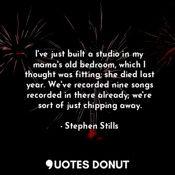  I&#39;ve just built a studio in my mama&#39;s old bedroom, which I thought was f... - Stephen Stills - Quotes Donut