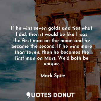  If he wins seven golds and ties what I did, then it would be like I was the firs... - Mark Spitz - Quotes Donut