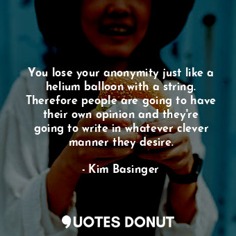  You lose your anonymity just like a helium balloon with a string. Therefore peop... - Kim Basinger - Quotes Donut