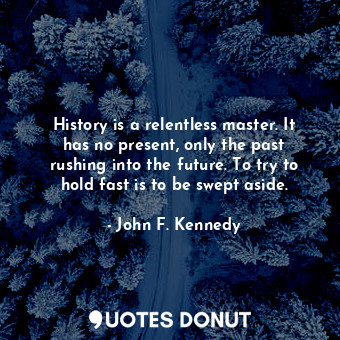  History is a relentless master. It has no present, only the past rushing into th... - John F. Kennedy - Quotes Donut