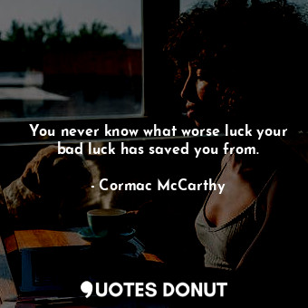  You never know what worse luck your bad luck has saved you from.... - Cormac McCarthy - Quotes Donut