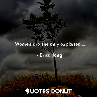  Women are the only exploited........ - Erica Jong - Quotes Donut