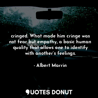  cringed. What made him cringe was not fear but empathy, a basic human quality th... - Albert Marrin - Quotes Donut