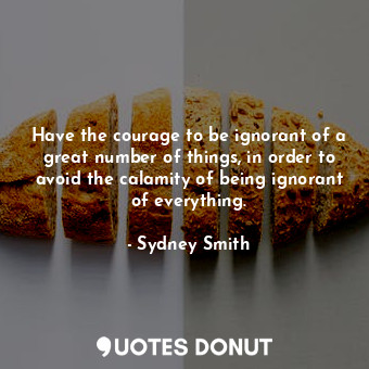  Have the courage to be ignorant of a great number of things, in order to avoid t... - Sydney Smith - Quotes Donut
