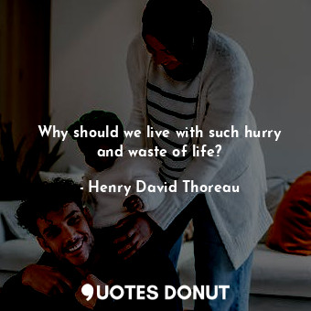  Why should we live with such hurry and waste of life?... - Henry David Thoreau - Quotes Donut