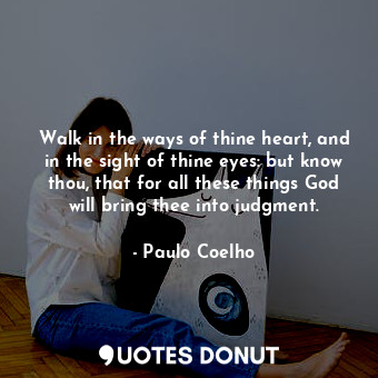 Walk in the ways of thine heart, and in the sight of thine eyes: but know thou, that for all these things God will bring thee into judgment.