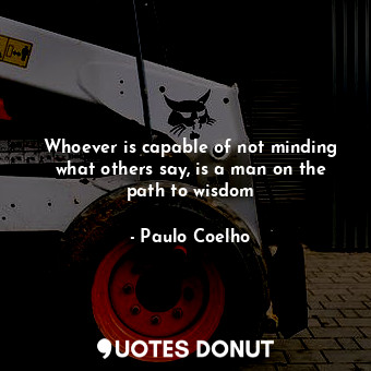  Whoever is capable of not minding what others say, is a man on the path to wisdo... - Paulo Coelho - Quotes Donut