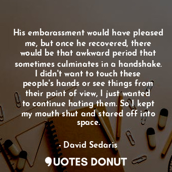  His embarassment would have pleased me, but once he recovered, there would be th... - David Sedaris - Quotes Donut