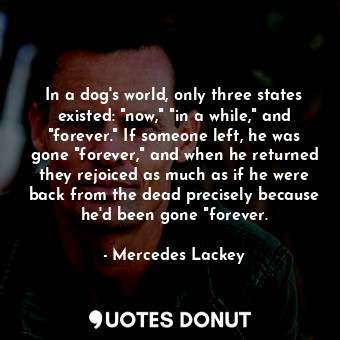  In a dog's world, only three states existed: "now," "in a while," and "forever."... - Mercedes Lackey - Quotes Donut