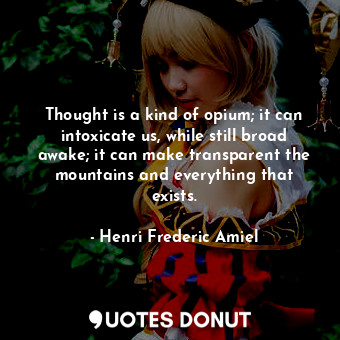  Thought is a kind of opium; it can intoxicate us, while still broad awake; it ca... - Henri Frederic Amiel - Quotes Donut