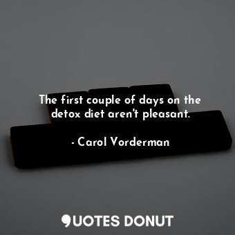  The first couple of days on the detox diet aren&#39;t pleasant.... - Carol Vorderman - Quotes Donut