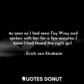  As soon as I had seen Fay Wray and spoken with her for a few minutes, I knew I h... - Erich von Stroheim - Quotes Donut