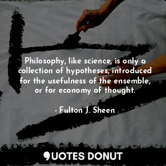  Philosophy, like science, is only a collection of hypotheses, introduced for the... - Fulton J. Sheen - Quotes Donut