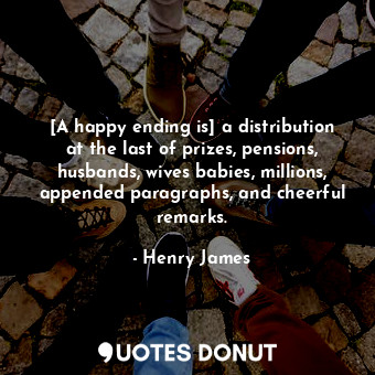  [A happy ending is] a distribution at the last of prizes, pensions, husbands, wi... - Henry James - Quotes Donut