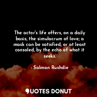  The actor's life offers, on a daily basis, the simulacrum of love; a mask can be... - Salman Rushdie - Quotes Donut