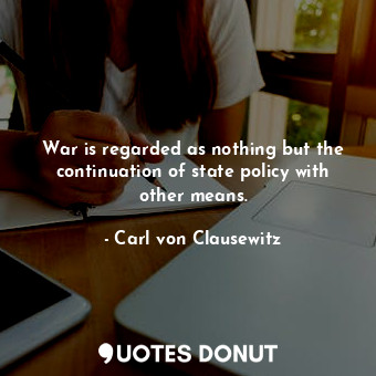  War is regarded as nothing but the continuation of state policy with other means... - Carl von Clausewitz - Quotes Donut