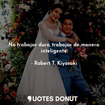  No trabajar duro, trabajar de manera inteligente... - Robert T. Kiyosaki - Quotes Donut