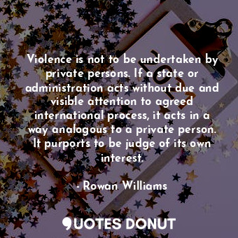  Violence is not to be undertaken by private persons. If a state or administratio... - Rowan Williams - Quotes Donut