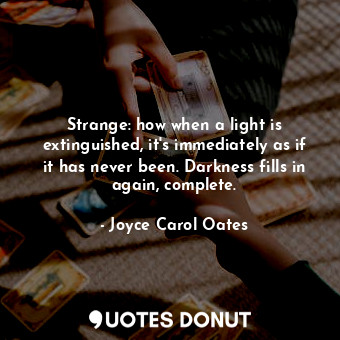  Strange: how when a light is extinguished, it's immediately as if it has never b... - Joyce Carol Oates - Quotes Donut