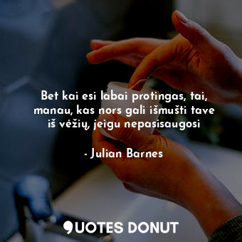  Bet kai esi labai protingas, tai, manau, kas nors gali išmušti tave iš vėžių, je... - Julian Barnes - Quotes Donut